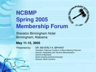 NCBMP Spring 2005 Membership Forum Sheraton Birmingham Hotel Birmingham, Alabama May 11-15, 2005 Presented by:	 DR. BEVE