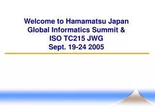 Welcome to Hamamatsu Japan Global Informatics Summit &amp; ISO TC215 JWG Sept. 19-24 2005