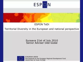 ESPON TeDi Territorial Diversity in the European and national perspective Suceava 21st of July 2010 Senior Adviser Odd G