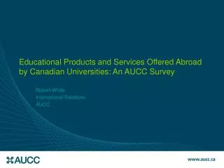 Educational Products and Services Offered Abroad by Canadian Universities: An AUCC Survey