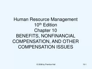 Human Resource Management 10 th Edition Chapter 10 BENEFITS, NONFINANCIAL COMPENSATION, AND OTHER COMPENSATION ISSUES