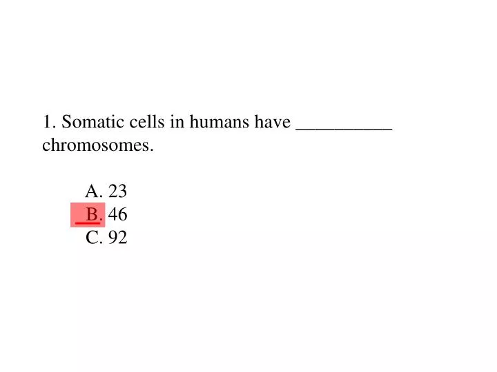 1 somatic cells in humans have chromosomes a 23 b 46 c 92
