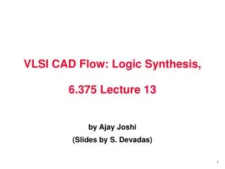 VLSI CAD Flow: Logic Synthesis, 6.375 Lecture 13