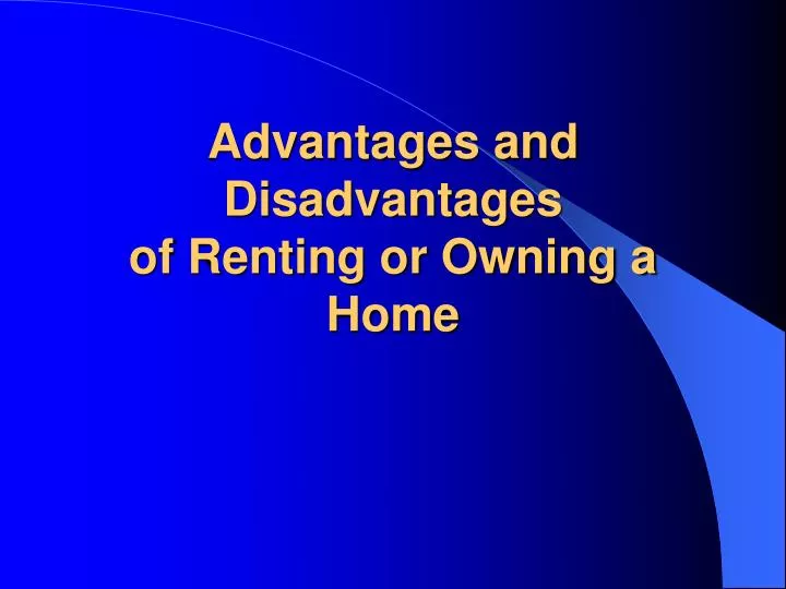 advantages and disadvantages of renting or owning a home