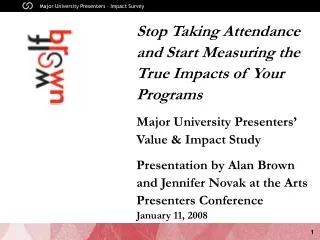 Stop Taking Attendance and Start Measuring the True Impacts of Your Programs Major University Presenters’ Value &amp; Im