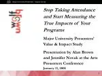 Stop Taking Attendance and Start Measuring the True Impacts of Your Programs Major University Presenters’ Value &amp; Im - slide 1