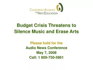 Budget Crisis Threatens to Silence Music and Erase Arts Please hold for the Audio News Conference May 7, 2008 Call: 1 80