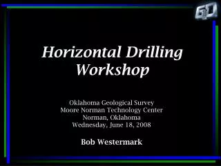 Horizontal Drilling Workshop Oklahoma Geological Survey Moore Norman Technology Center Norman, Oklahoma Wednesday, June