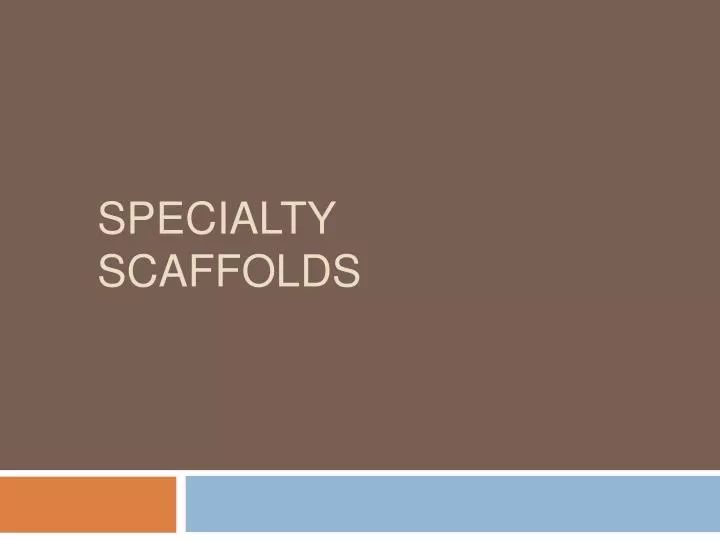 specialty scaffolds