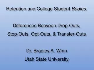 Retention and College Student Bodies: Differences Between Drop-Outs, Stop-Outs, Opt-Outs, &amp; Transfer-Outs Dr. Bradl