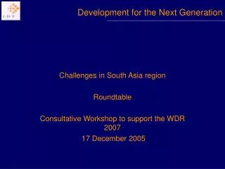 Challenges in South Asia region Roundtable Consultative Workshop to support the WDR 2007 17 December 2005