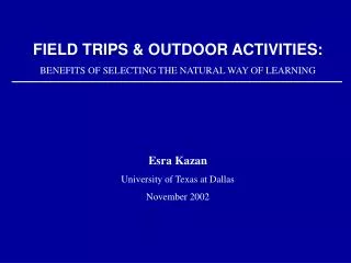 FIELD TRIPS &amp; OUTDOOR ACTIVITIES: BENEFITS OF SELECTING THE NATURAL WAY OF LEARNING Esra Kazan University of Texas a