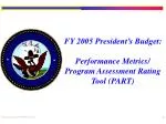 FY 2005 President’s Budget: Performance Metrics/ Program Assessment Rating Tool (PART) - slide 1