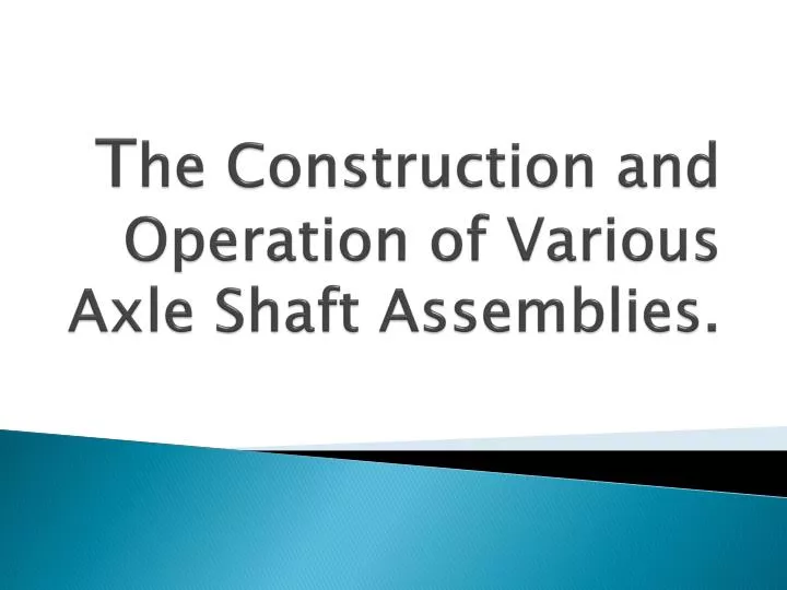 t he c onstruction and operation of various a xle s haft assemblies