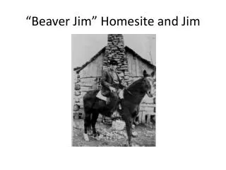 “Beaver Jim” Homesite and Jim