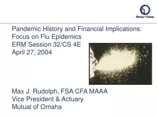 Pandemic History and Financial Implications: Focus on Flu Epidemics ERM Session 32/CS 4E April 27, 2004 Max J. Rudolph,