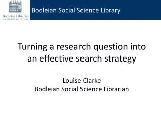 Turning a research question into an effective search strategy Louise Clarke Bodleian Social Science Librarian