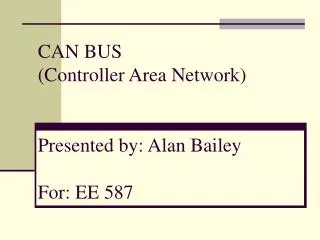 CAN BUS (Controller Area Network) Presented by: Alan Bailey For: EE 587