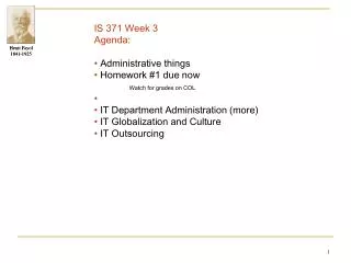 IS 371 Week 3 		Agenda: 		• Administrative things • Homework #1 due now Watch for grades on COL 		• 		• IT Departmen