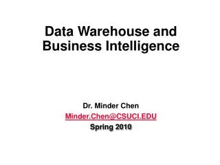 Data Warehouse and Business Intelligence Dr. Minder Chen Minder.Chen@CSUCI.EDU Spring 2010