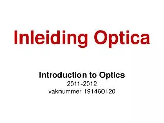 Inleiding Optica Introduction to Optics 2011-2012 vaknummer 191460120