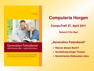 Computeria Horgen CompuTreff 27. April 2011 Referent Fritz Opel „Generation Feierabend“ Warum dieses Buch? Vorstellung