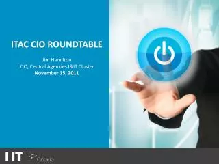 ITAC CIO ROUNDTABLE Jim Hamilton CIO, Central Agencies I&amp;IT Cluster November 15, 2011