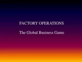 FACTORY OPERATIONS The Global Business Game