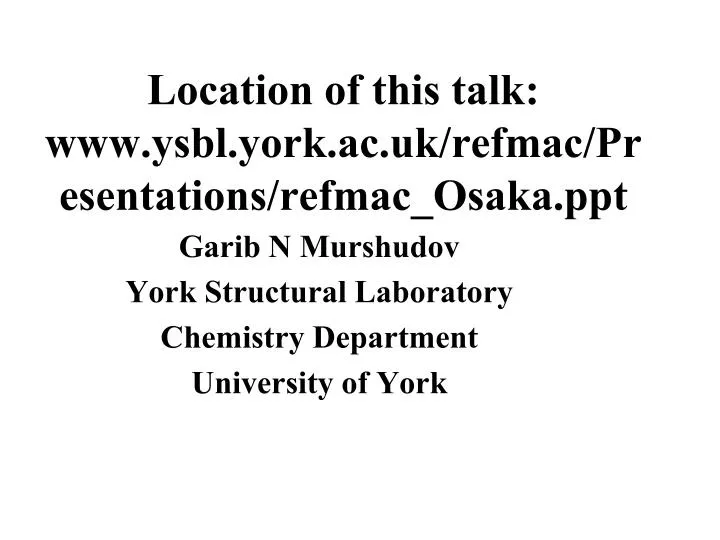 location of this talk www ysbl york ac uk refmac presentations refmac osaka ppt
