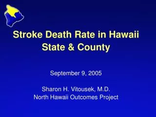 Stroke Death Rate in Hawaii State &amp; County September 9, 2005 Sharon H. Vitousek, M.D. North Hawaii Outcomes Project