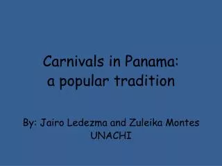 Carnivals in Panama: a popular tradition By: Jairo Ledezma and Zuleika Montes UNACHI