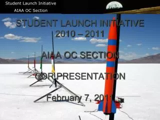 STUDENT LAUNCH INITIATIVE 2010 – 2011 AIAA OC SECTION CDR PRESENTATION February 7, 2011 \