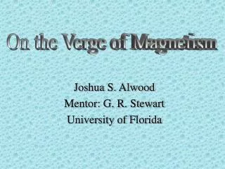Joshua S. Alwood Mentor: G. R. Stewart University of Florida