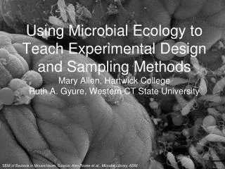 Using Microbial Ecology to Teach Experimental Design and Sampling Methods Mary Allen, Hartwick College Ruth A. Gyure, We