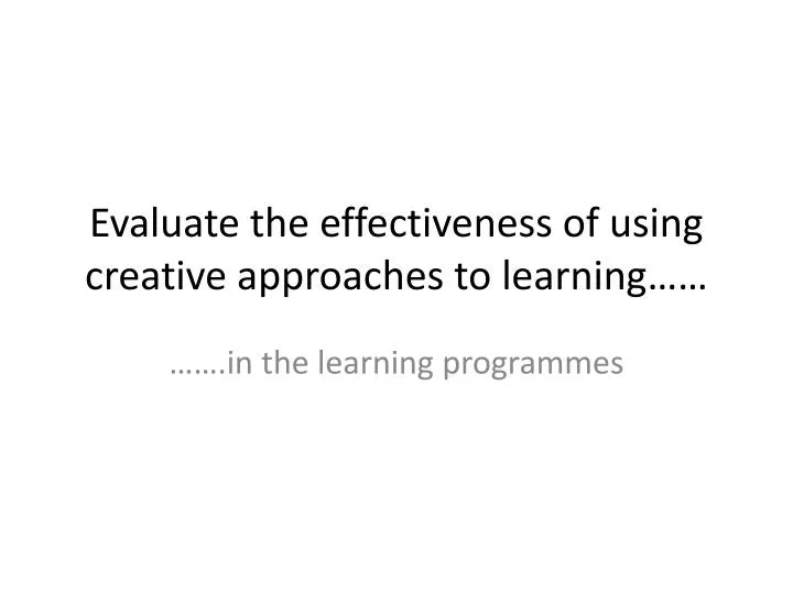 evaluate the effectiveness of using creative approaches to learning
