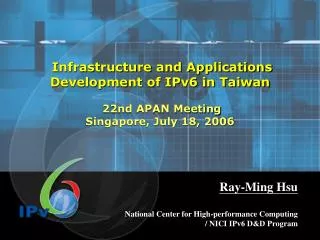 Infrastructure and Applications Development of IPv6 in Taiwan 22nd APAN Meeting Singapore, July 18, 2006