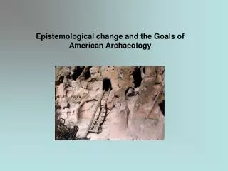 Epistemological change and the Goals of American Archaeology