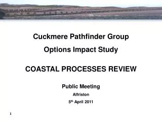 Cuckmere Pathfinder Group Options Impact Study COASTAL PROCESSES REVIEW Public Meeting Alfriston 5 th April 2011