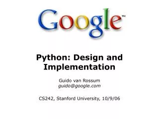 Python: Design and Implementation Guido van Rossum guido@google.com CS242, Stanford University, 10/9/06