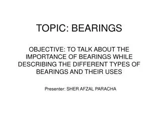 TOPIC: BEARINGS OBJECTIVE: TO TALK ABOUT THE IMPORTANCE OF BEARINGS WHILE DESCRIBING THE DIFFERENT TYPES OF BEARINGS AND