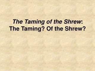 The Taming of the Shrew : The Taming? Of the Shrew?
