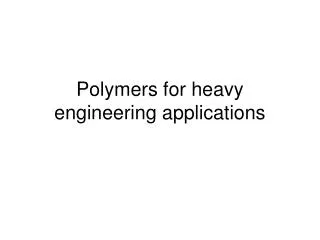Polymers for heavy engineering applications