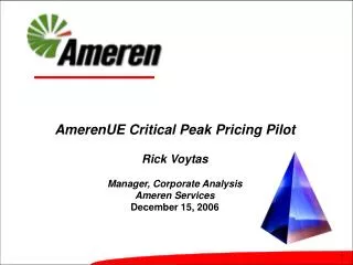 AmerenUE Critical Peak Pricing Pilot Rick Voytas Manager, Corporate Analysis Ameren Services December 15, 2006