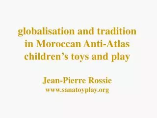 g lobalisation and tradition in Moroccan Anti-Atlas children’s toy s and play Jean-Pierre Rossie sanatoyplay