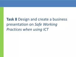 Task 8 Design and create a business presentation on Safe Working Practices when using ICT