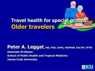 Peter A. Leggat , MD, PhD, DrPH, FAFPHM, FACTM, FFTM Associate Professor School of Public Health and Tropical Medicine