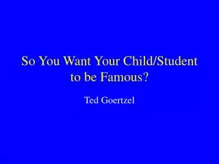 So You Want Your Child/Student to be Famous?