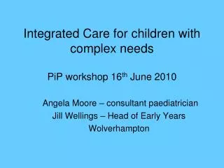 Integrated Care for children with complex needs PiP workshop 16 th June 2010