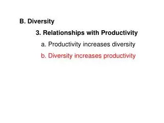 B. Diversity 	3. Relationships with Productivity a. Productivity increases diversity 	 b. Diversity increases produ