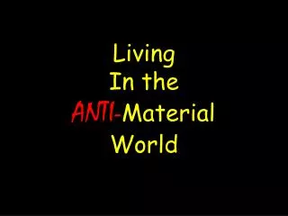 Living In the ANTI- Material World